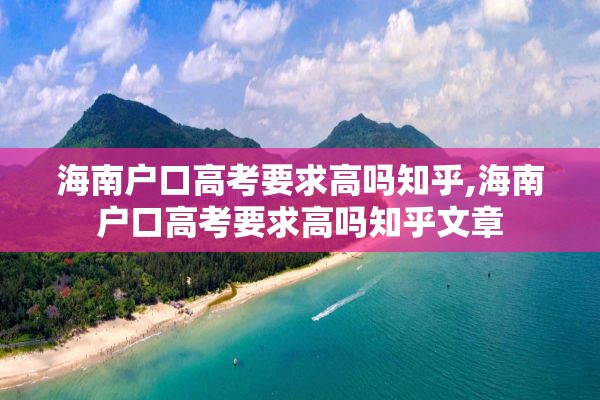 海南户口高考要求高吗知乎,海南户口高考要求高吗知乎文章