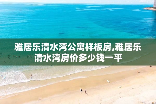 雅居乐清水湾公寓样板房,雅居乐清水湾房价多少钱一平