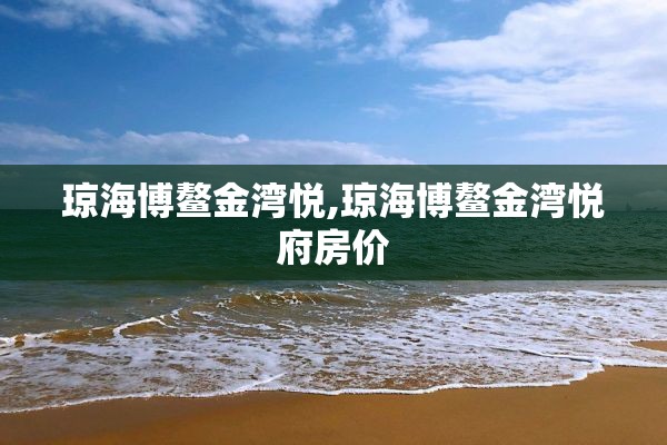 琼海博鳌金湾悦,琼海博鳌金湾悦府房价