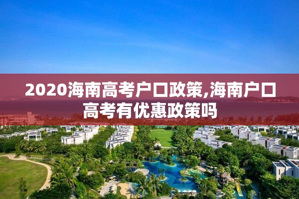 2020海南高考户口政策,海南户口高考有优惠政策吗