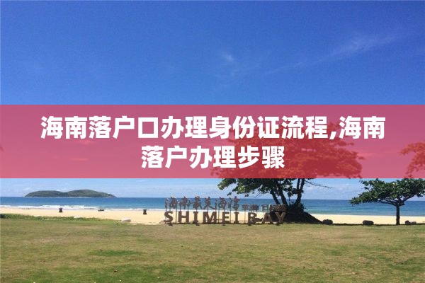 海南落户口办理身份证流程,海南落户办理步骤