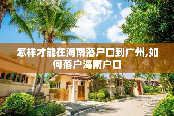 怎样才能在海南落户口到广州,如何落户海南户口