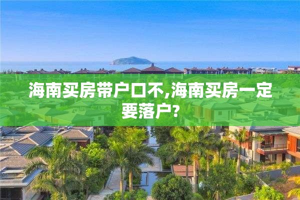 海南买房带户口不,海南买房一定要落户?