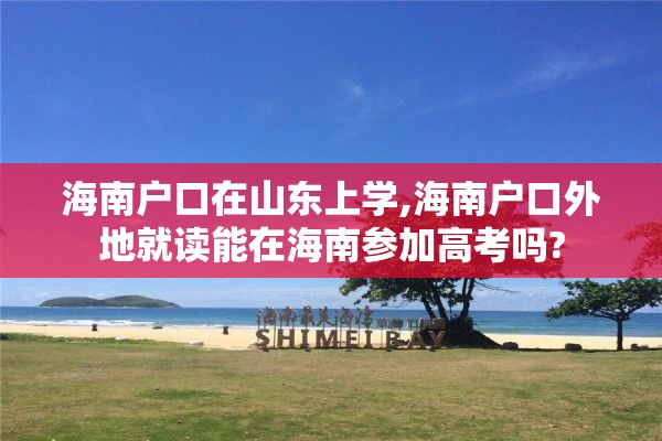 海南户口在山东上学,海南户口外地就读能在海南参加高考吗?