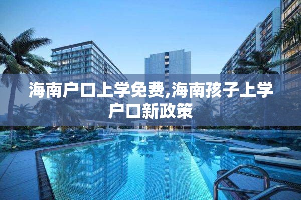 海南户口上学免费,海南孩子上学户口新政策