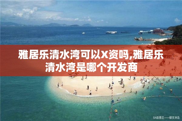 雅居乐清水湾可以X资吗,雅居乐清水湾是哪个开发商