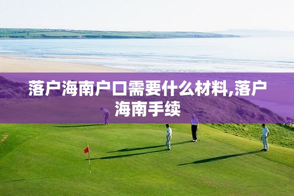 落户海南户口需要什么材料,落户海南手续