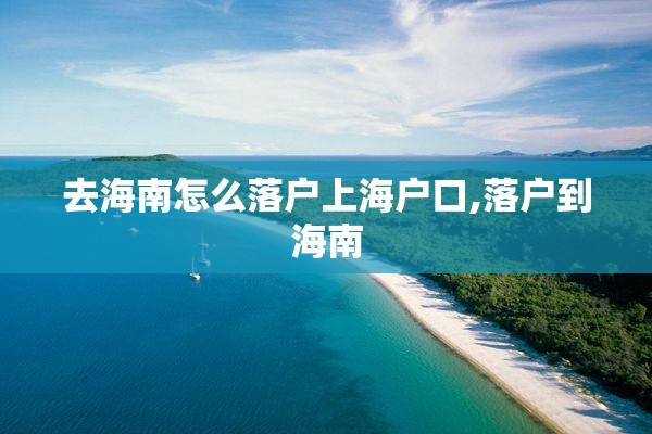 去海南怎么落户上海户口,落户到海南