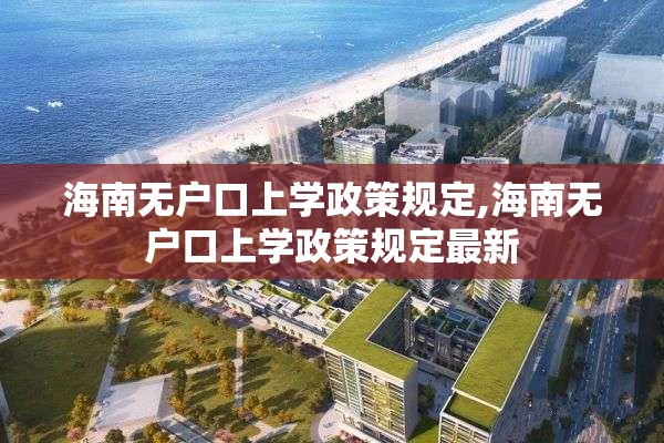 海南无户口上学政策规定,海南无户口上学政策规定最新