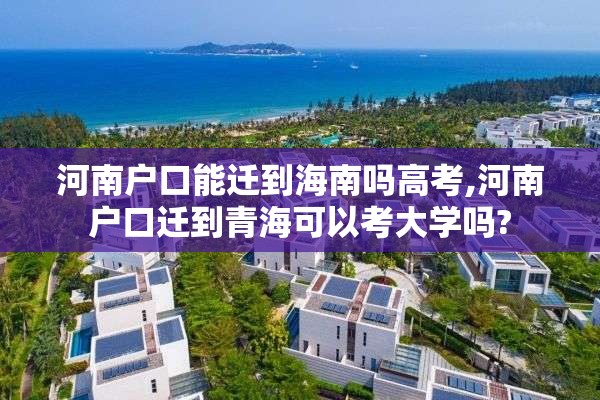 河南户口能迁到海南吗高考,河南户口迁到青海可以考大学吗?