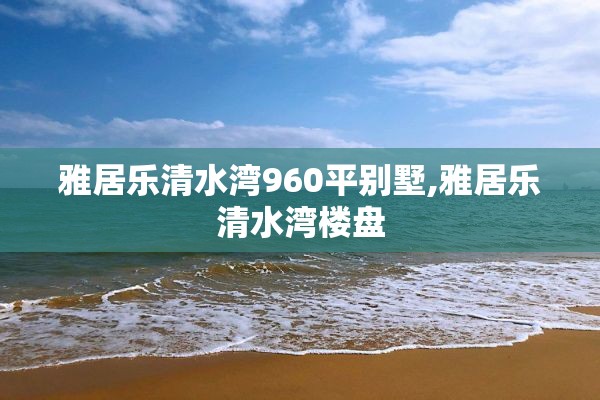 雅居乐清水湾960平别墅,雅居乐清水湾楼盘