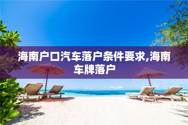 海南户口汽车落户条件要求,海南车牌落户