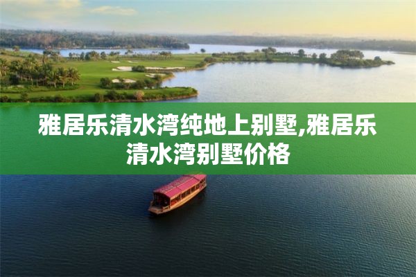 雅居乐清水湾纯地上别墅,雅居乐清水湾别墅价格