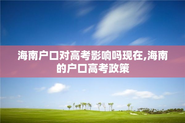 海南户口对高考影响吗现在,海南的户口高考政策