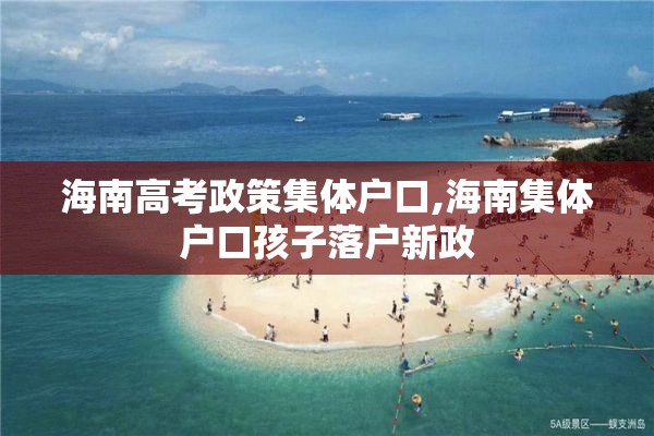 海南高考政策集体户口,海南集体户口孩子落户新政