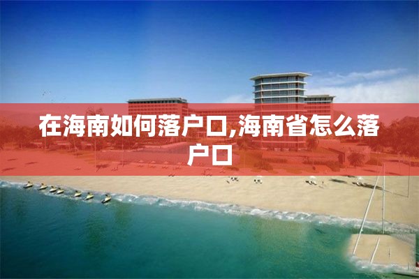 在海南如何落户口,海南省怎么落户口