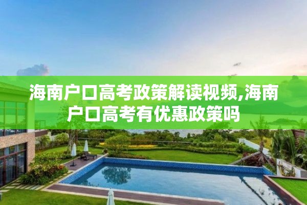 海南户口高考政策解读视频,海南户口高考有优惠政策吗