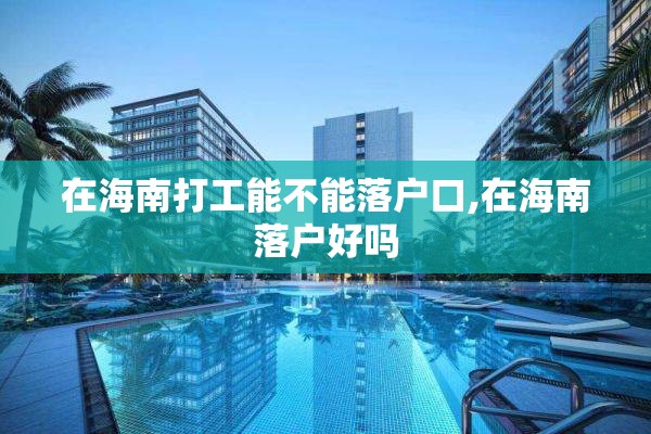 在海南打工能不能落户口,在海南落户好吗