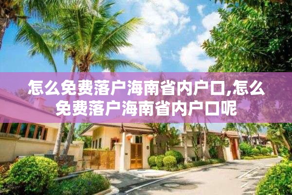 怎么免费落户海南省内户口,怎么免费落户海南省内户口呢