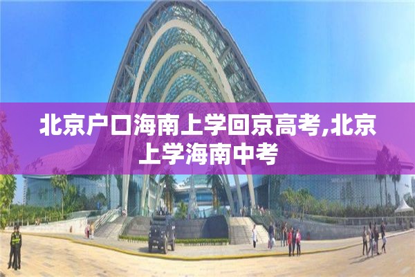 北京户口海南上学回京高考,北京上学海南中考