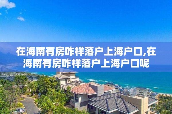 在海南有房咋样落户上海户口,在海南有房咋样落户上海户口呢