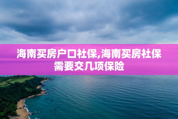 海南买房户口社保,海南买房社保需要交几项保险