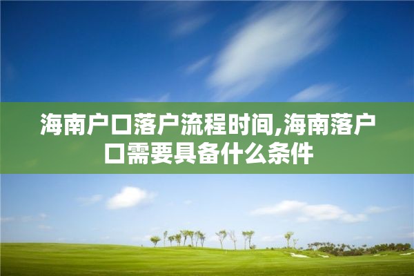 海南户口落户流程时间,海南落户口需要具备什么条件