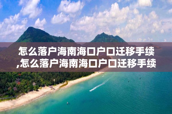 怎么落户海南海口户口迁移手续,怎么落户海南海口户口迁移手续办理流程