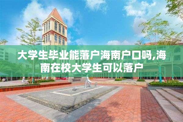 大学生毕业能落户海南户口吗,海南在校大学生可以落户