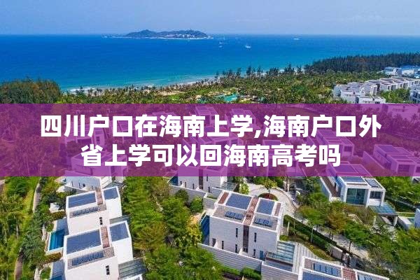 四川户口在海南上学,海南户口外省上学可以回海南高考吗