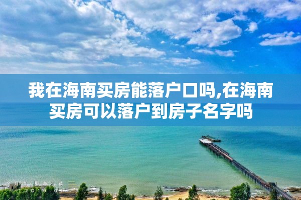 我在海南买房能落户口吗,在海南买房可以落户到房子名字吗