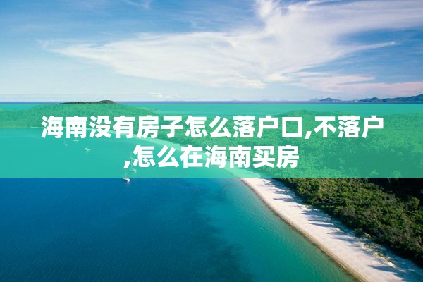 海南没有房子怎么落户口,不落户,怎么在海南买房