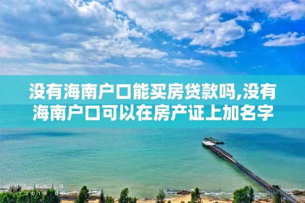 没有海南户口能买房贷款吗,没有海南户口可以在房产证上加名字吗