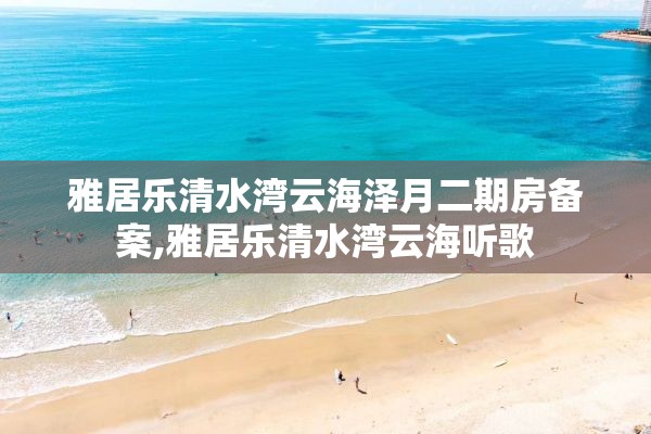 雅居乐清水湾云海泽月二期房备案,雅居乐清水湾云海听歌