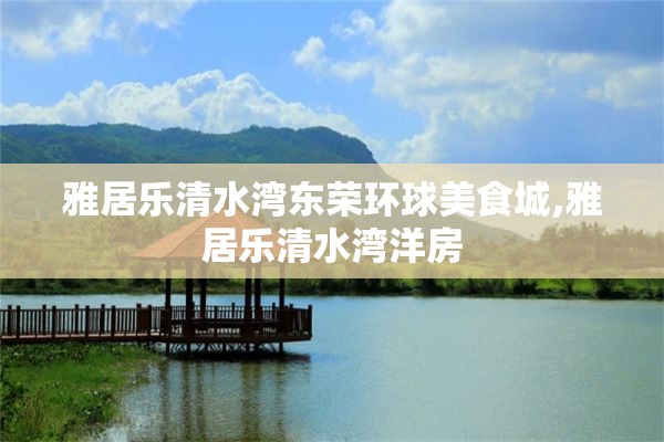 雅居乐清水湾东荣环球美食城,雅居乐清水湾洋房