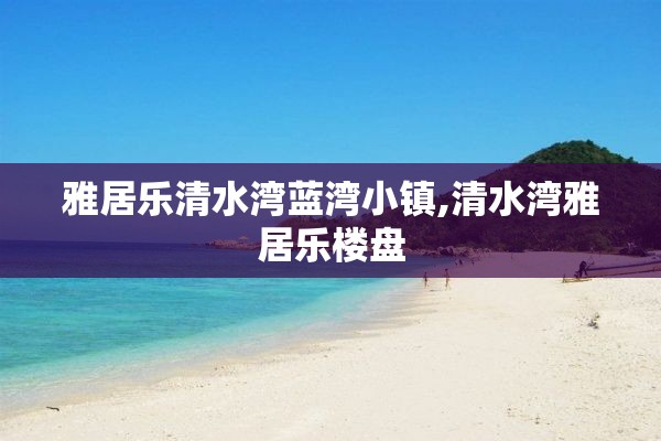 雅居乐清水湾蓝湾小镇,清水湾雅居乐楼盘