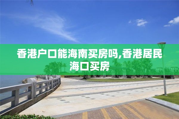 香港户口能海南买房吗,香港居民海口买房