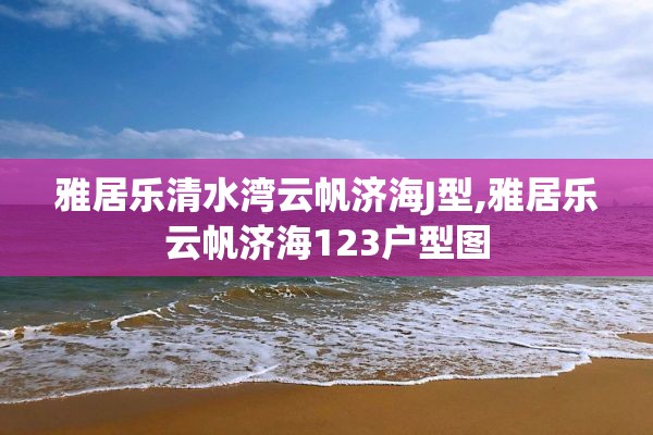 雅居乐清水湾云帆济海J型,雅居乐云帆济海123户型图