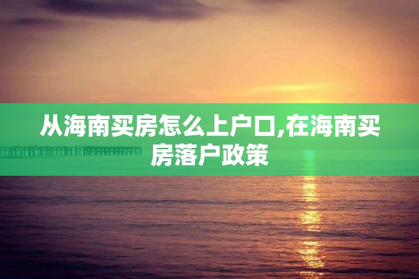 从海南买房怎么上户口,在海南买房落户政策