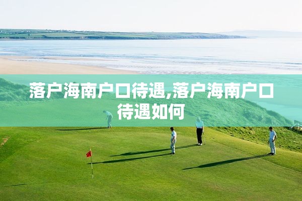 落户海南户口待遇,落户海南户口待遇如何