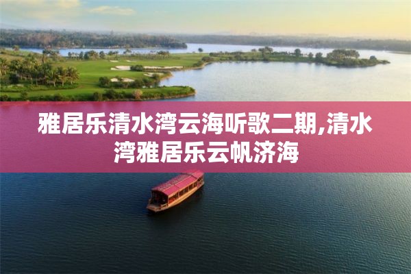 雅居乐清水湾云海听歌二期,清水湾雅居乐云帆济海