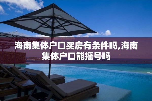 海南集体户口买房有条件吗,海南集体户口能摇号吗