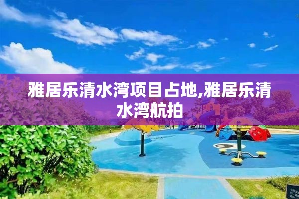 雅居乐清水湾项目占地,雅居乐清水湾航拍