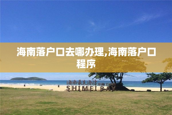 海南落户口去哪办理,海南落户口程序