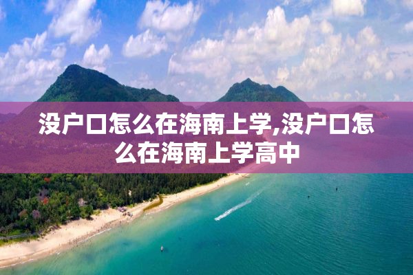 没户口怎么在海南上学,没户口怎么在海南上学高中