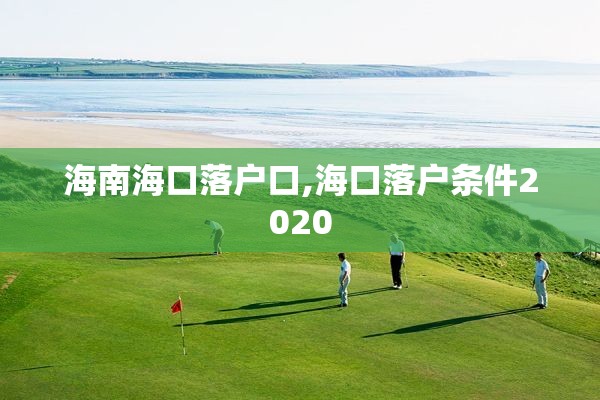 海南海口落户口,海口落户条件2020