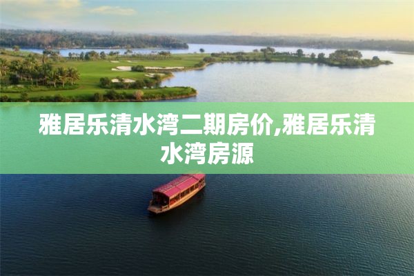 雅居乐清水湾二期房价,雅居乐清水湾房源