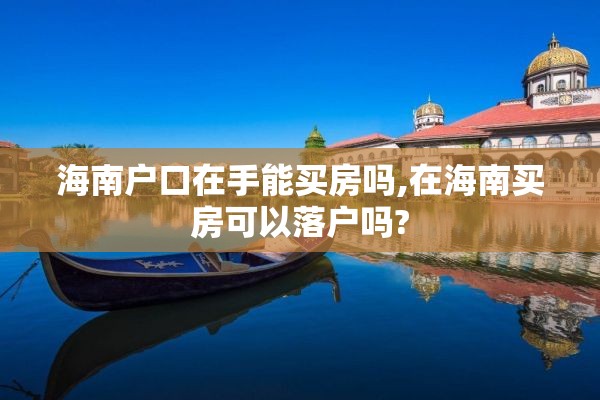 海南户口在手能买房吗,在海南买房可以落户吗?