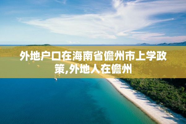 外地户口在海南省儋州市上学政策,外地人在儋州