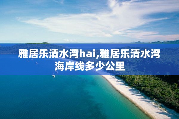 雅居乐清水湾hai,雅居乐清水湾海岸线多少公里